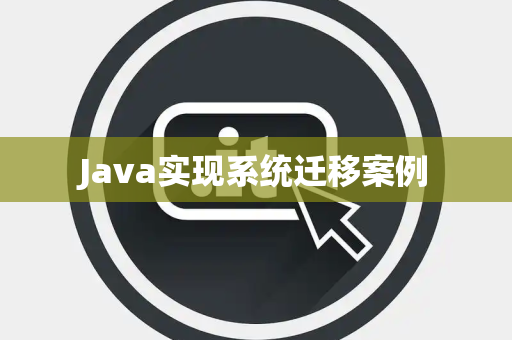 Java实现系统迁移案例