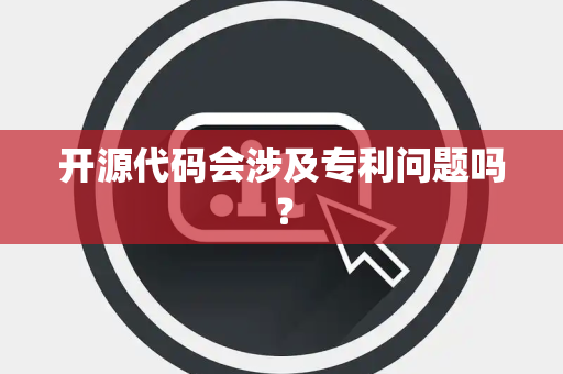 开源代码会涉及专利问题吗？