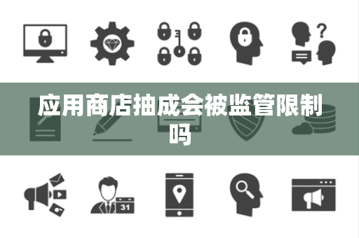 应用商店抽成会被监管限制吗