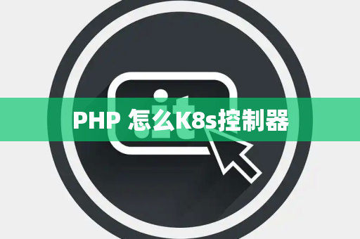 PHP 怎么K8s控制器