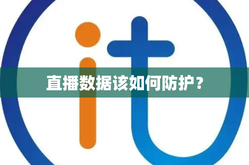 直播数据该如何防护？
