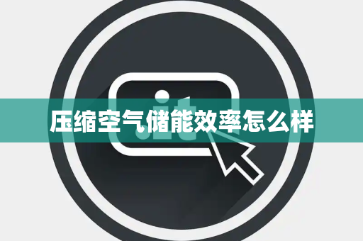 压缩空气储能效率怎么样