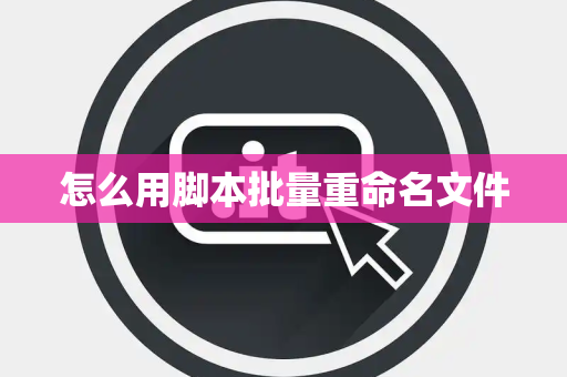 怎么用脚本批量重命名文件