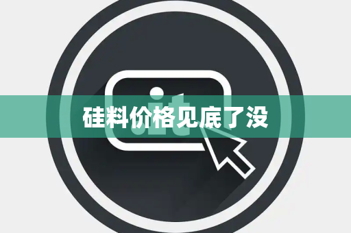 硅料价格见底了没