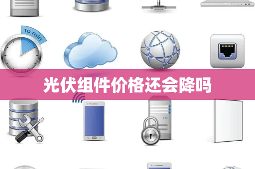 光伏组件价格还会降吗