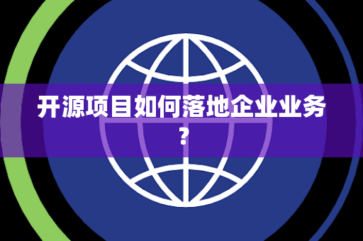 开源项目如何落地企业业务？