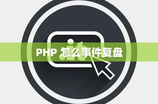 PHP 怎么事件复盘