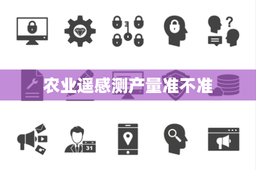 农业遥感测产量准不准