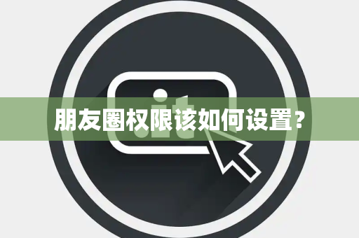 朋友圈权限该如何设置？