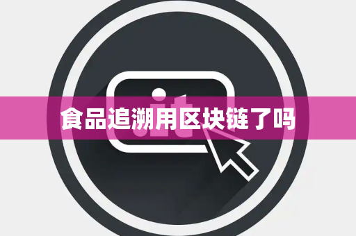 食品追溯用区块链了吗