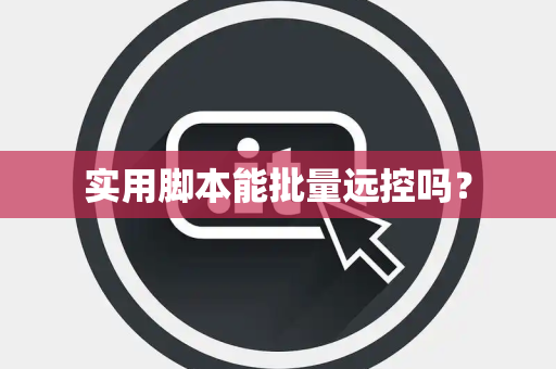 实用脚本能批量远控吗？