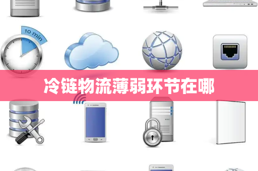 冷链物流薄弱环节在哪