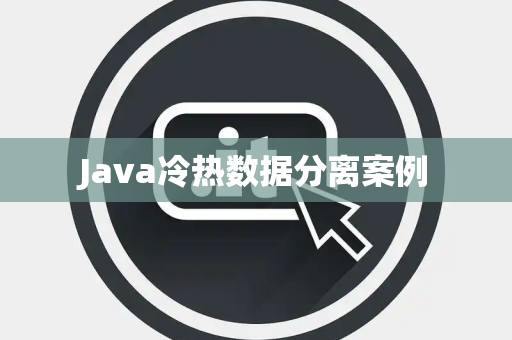 Java冷热数据分离案例