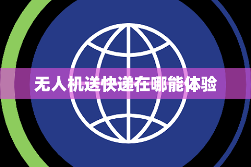 无人机送快递在哪能体验
