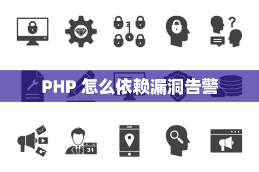 PHP 怎么依赖漏洞告警