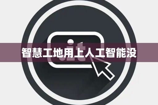 智慧工地用上人工智能没