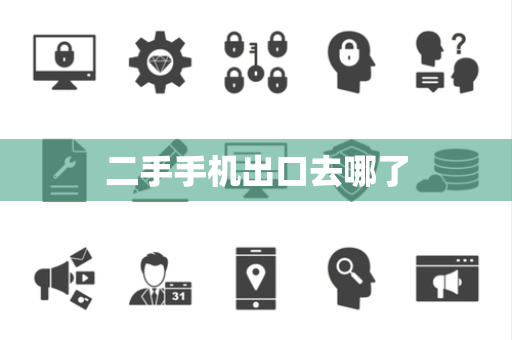 二手手机出口去哪了