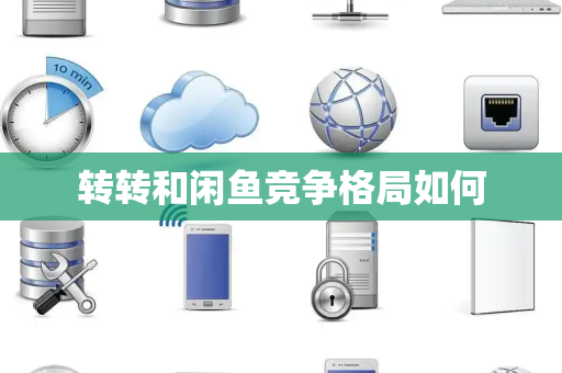 转转和闲鱼竞争格局如何