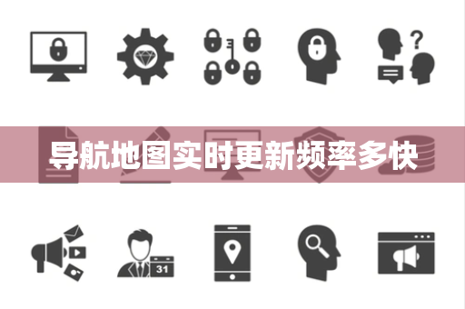导航地图实时更新频率多快