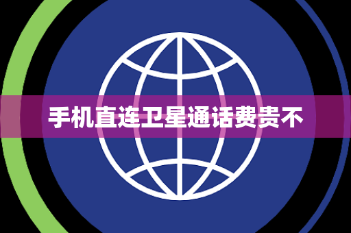 手机直连卫星通话费贵不