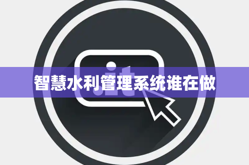 智慧水利管理系统谁在做