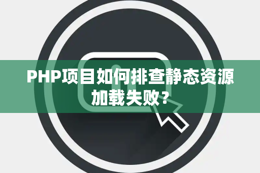 PHP项目如何排查静态资源加载失败? PHP项目如何排查静态资源加载失败?