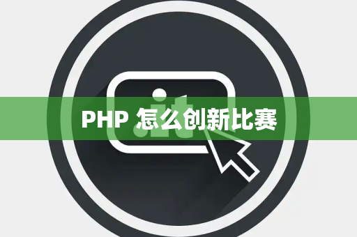 PHP 怎么创新比赛