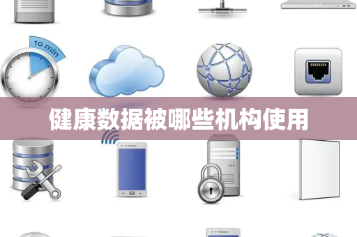 健康数据被哪些机构使用