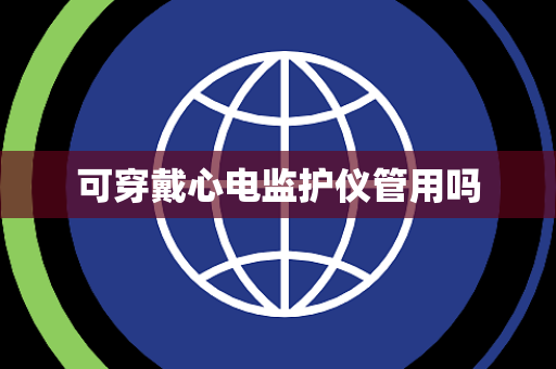 可穿戴心电监护仪管用吗