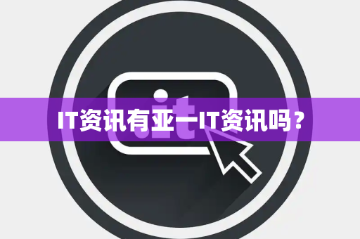 IT资讯有亚一IT资讯吗? IT资讯有亚一IT资讯吗?