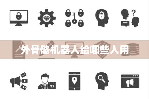 外骨骼机器人给哪些人用
