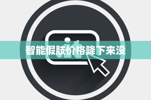 智能假肢价格降下来没