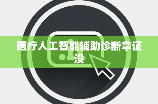 医疗人工智能辅助诊断拿证没