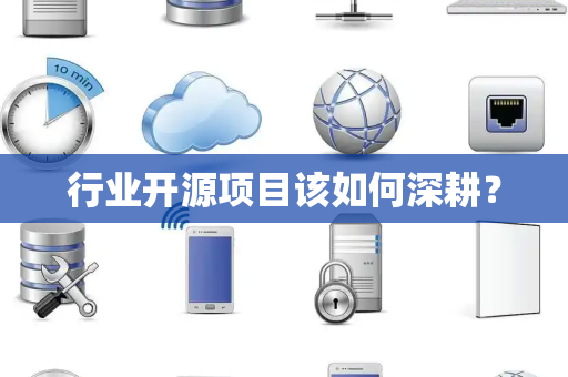 行业开源项目该如何深耕? 行业开源项目该如何深耕?