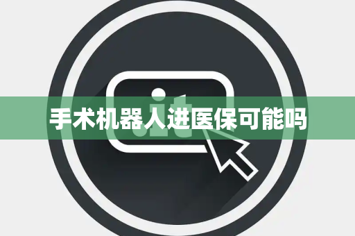 手术机器人进医保可能吗