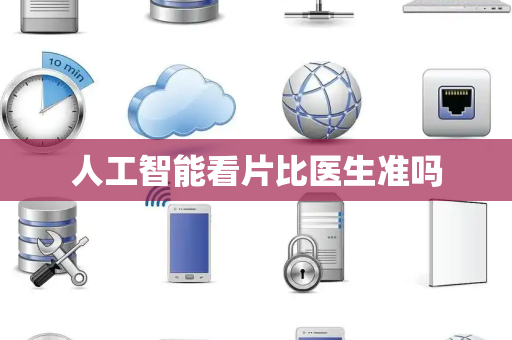 人工智能看片比医生准吗