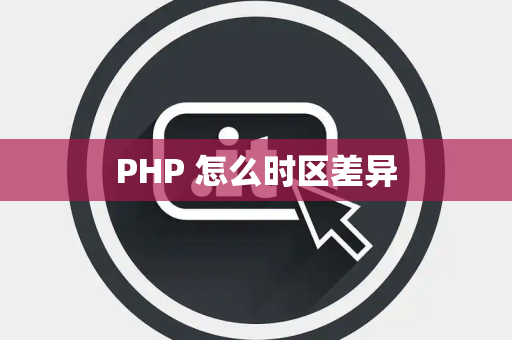 PHP 怎么时区差异