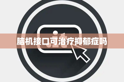 脑机接口可治疗抑郁症吗