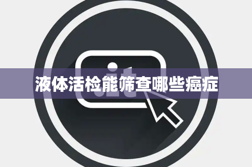 液体活检能筛查哪些癌症