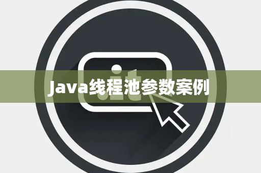 Java线程池参数案例