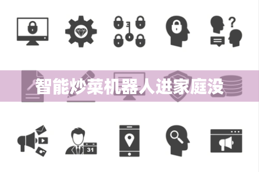 智能炒菜机器人进家庭没