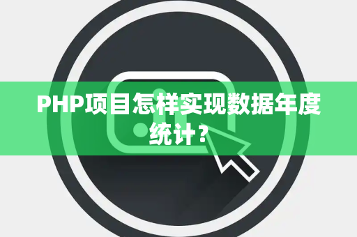 PHP项目怎样实现数据年度统计？