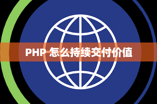 PHP 怎么持续交付价值