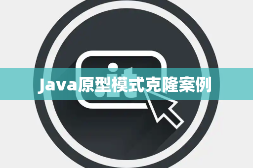 Java原型模式克隆案例