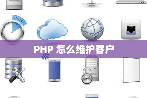 PHP 怎么维护客户