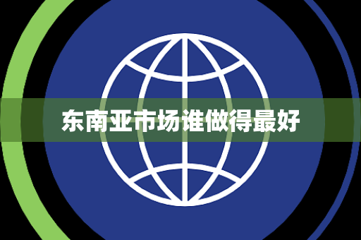 东南亚市场谁做得最好