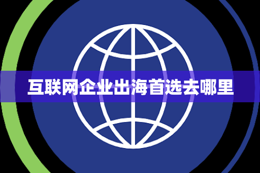 互联网企业出海首选去哪里