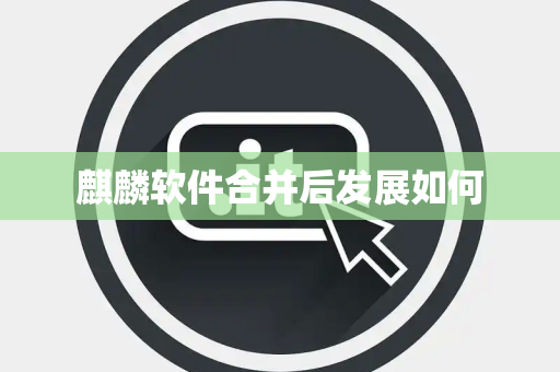 麒麟软件合并后发展如何