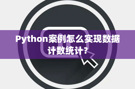Python案例怎么实现数据计数统计? Python案例怎么实现数据计数统计?