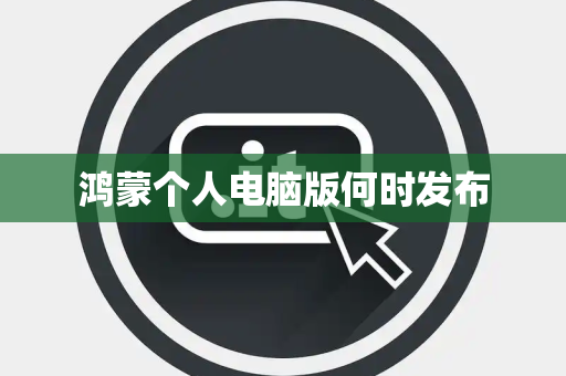 鸿蒙个人电脑版何时发布
